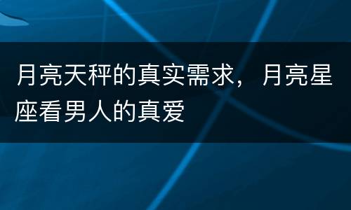 月亮天秤的真实需求，月亮星座看男人的真爱