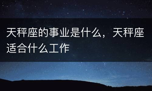 天秤座的事业是什么，天秤座适合什么工作