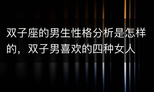双子座的男生性格分析是怎样的，双子男喜欢的四种女人