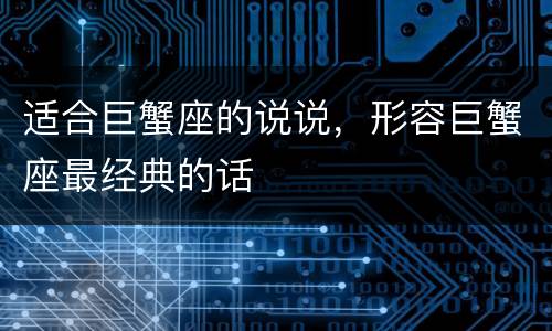 适合巨蟹座的说说，形容巨蟹座最经典的话