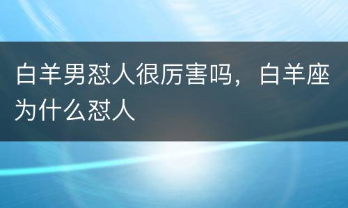 白羊男怼人很厉害吗，白羊座为什么怼人