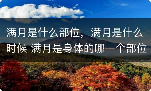 满月是什么部位，满月是什么时候 满月是身体的哪一个部位