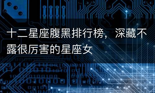十二星座腹黑排行榜，深藏不露很厉害的星座女