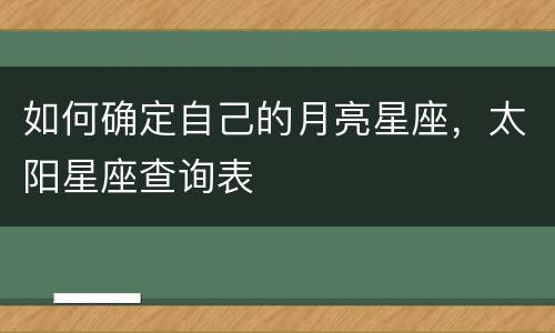 如何确定自己的月亮星座，太阳星座查询表