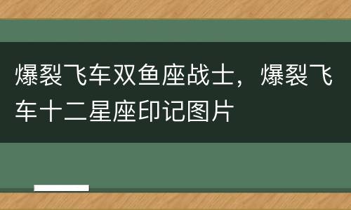 爆裂飞车双鱼座战士，爆裂飞车十二星座印记图片