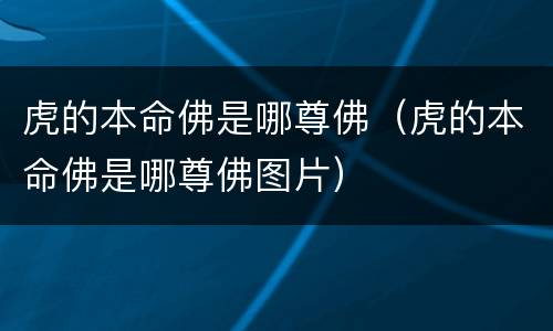 虎的本命佛是哪尊佛（虎的本命佛是哪尊佛图片）