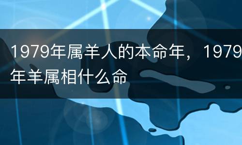 1979年属羊人的本命年，1979年羊属相什么命