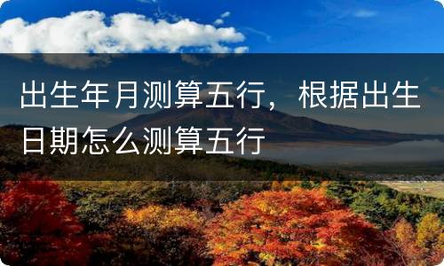 出生年月测算五行，根据出生日期怎么测算五行