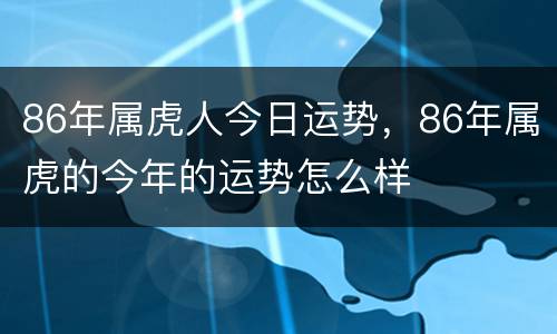 86年属虎人今日运势，86年属虎的今年的运势怎么样