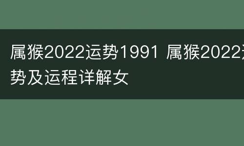 属猴2022运势1991 属猴2022运势及运程详解女