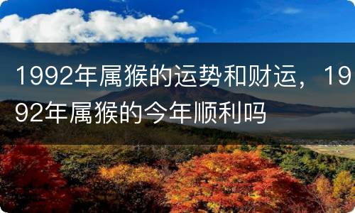 1992年属猴的运势和财运，1992年属猴的今年顺利吗