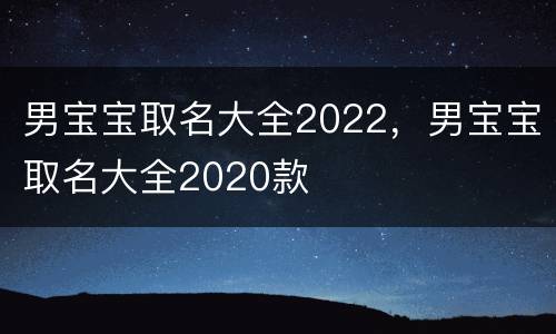 男宝宝取名大全2022，男宝宝取名大全2020款