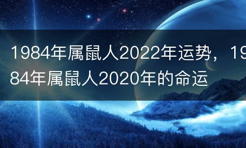 1984年属鼠人2022年运势，1984年属鼠人2020年的命运