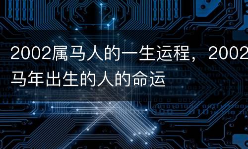 2002属马人的一生运程，2002马年出生的人的命运