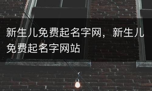 新生儿免费起名字网，新生儿免费起名字网站