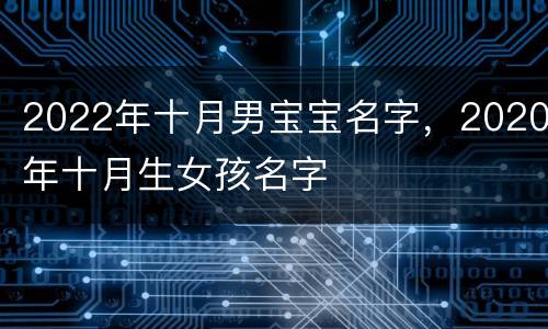 2022年十月男宝宝名字，2020年十月生女孩名字