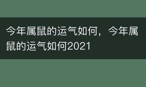 今年属鼠的运气如何，今年属鼠的运气如何2021