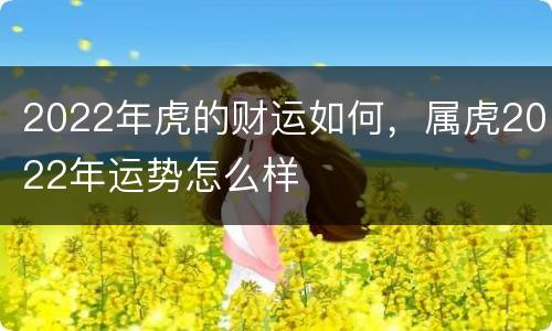 2022年虎的财运如何，属虎2022年运势怎么样