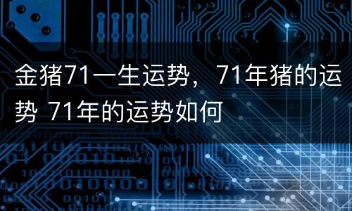 金猪71一生运势，71年猪的运势 71年的运势如何