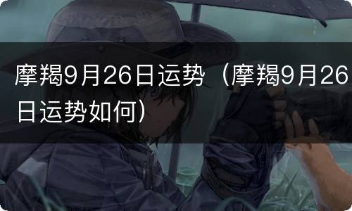 摩羯9月26日运势（摩羯9月26日运势如何）
