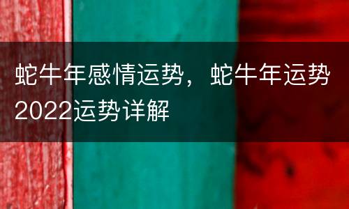 蛇牛年感情运势，蛇牛年运势2022运势详解
