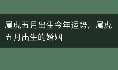 属虎五月出生今年运势，属虎五月出生的婚姻