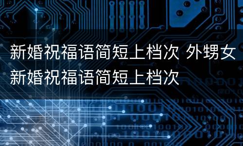 新婚祝福语简短上档次 外甥女新婚祝福语简短上档次