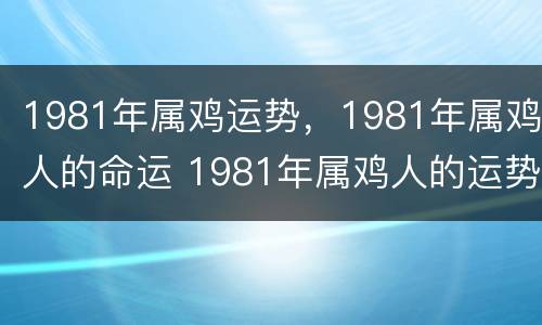 1981年属鸡运势，1981年属鸡人的命运 1981年属鸡人的运势及运程