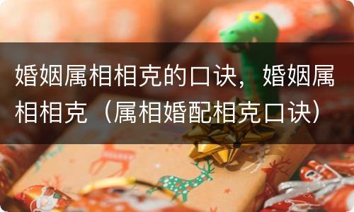 婚姻属相相克的口诀，婚姻属相相克（属相婚配相克口诀）