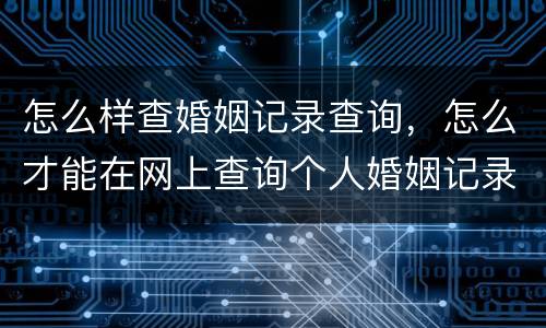怎么样查婚姻记录查询，怎么才能在网上查询个人婚姻记录