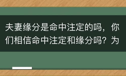夫妻缘分是命中注定的吗，你们相信命中注定和缘分吗？为什么？