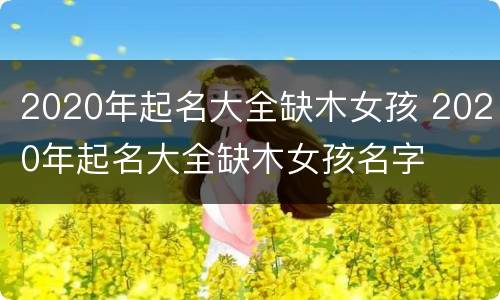 2020年起名大全缺木女孩 2020年起名大全缺木女孩名字