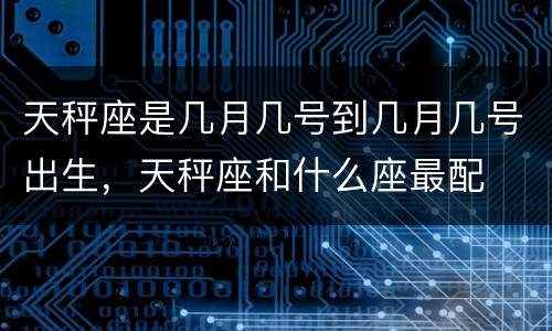 天秤座是几月几号到几月几号出生，天秤座和什么座最配