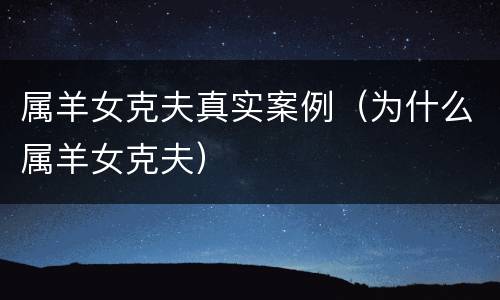 属羊女克夫真实案例（为什么属羊女克夫）