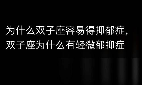 为什么双子座容易得抑郁症，双子座为什么有轻微郁抑症