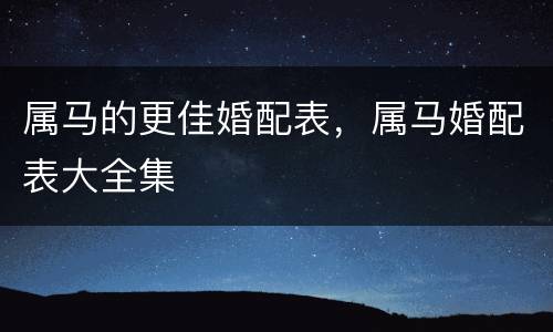 属马的更佳婚配表，属马婚配表大全集