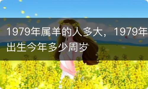 1979年属羊的人多大，1979年出生今年多少周岁
