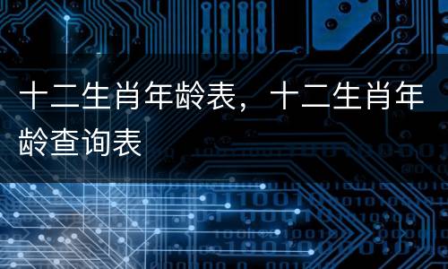 十二生肖年龄表，十二生肖年龄查询表