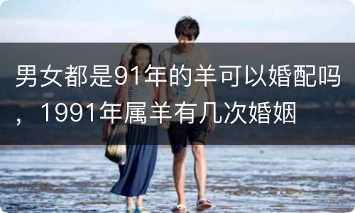 男女都是91年的羊可以婚配吗，1991年属羊有几次婚姻