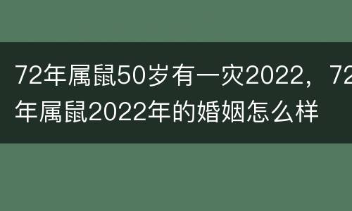 72年属鼠50岁有一灾2022，72年属鼠2022年的婚姻怎么样