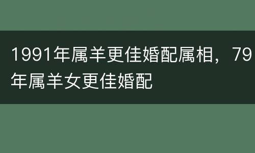 1991年属羊更佳婚配属相，79年属羊女更佳婚配