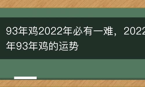 93年鸡2022年必有一难，2022年93年鸡的运势