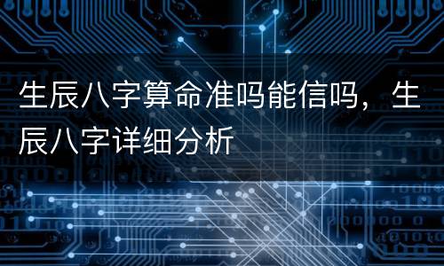 生辰八字算命准吗能信吗，生辰八字详细分析