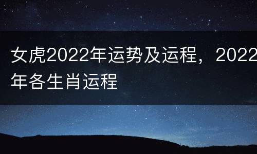 女虎2022年运势及运程，2022年各生肖运程