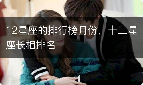 12星座的排行榜月份，十二星座长相排名