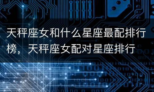 天秤座女和什么星座最配排行榜，天秤座女配对星座排行