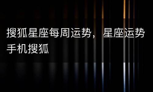 搜狐星座每周运势，星座运势手机搜狐