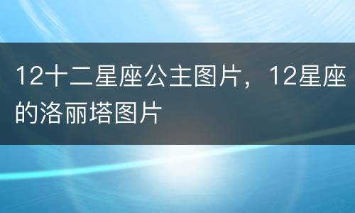 12十二星座公主图片，12星座的洛丽塔图片