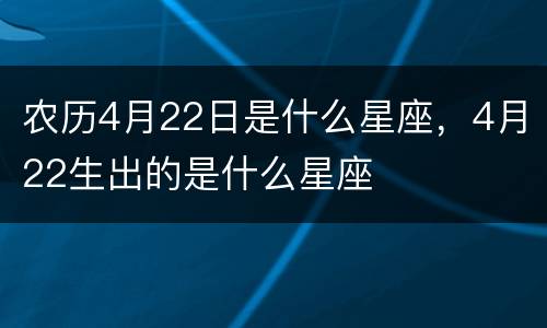 农历4月22日是什么星座，4月22生出的是什么星座