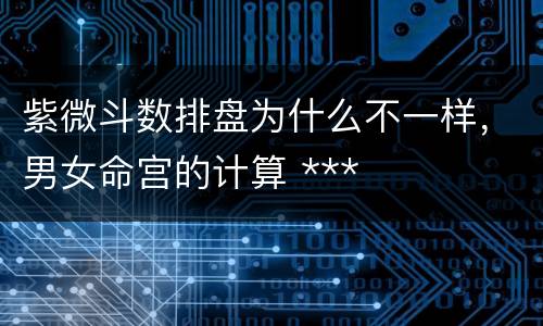 紫微斗数排盘为什么不一样，男女命宫的计算 ***